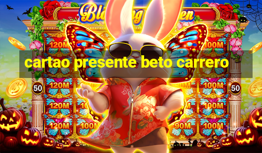 cartao presente beto carrero