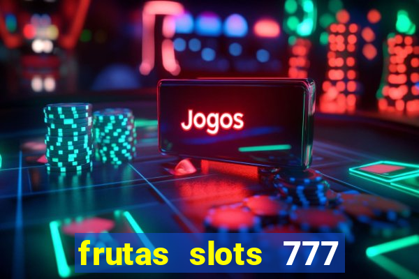 frutas slots 777 paga mesmo