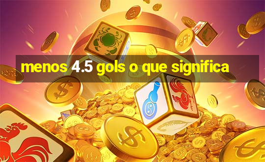 menos 4.5 gols o que significa