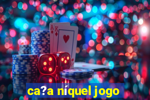 ca?a níquel jogo