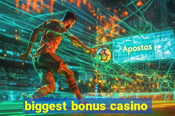 biggest bonus casino