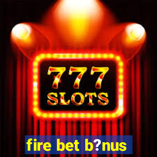 fire bet b?nus