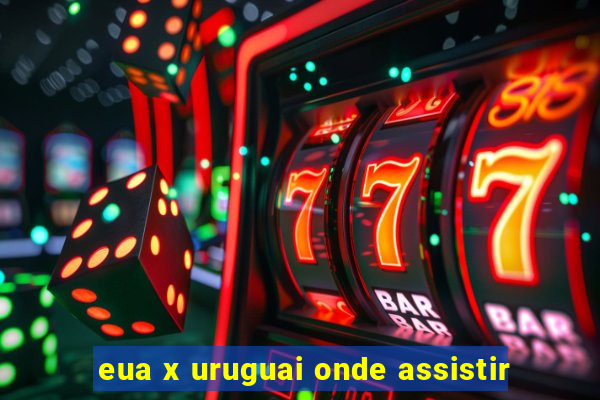 eua x uruguai onde assistir