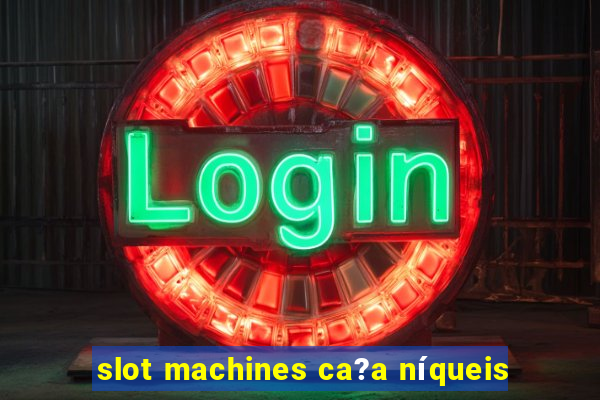 slot machines ca?a níqueis