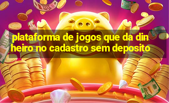 plataforma de jogos que da dinheiro no cadastro sem deposito