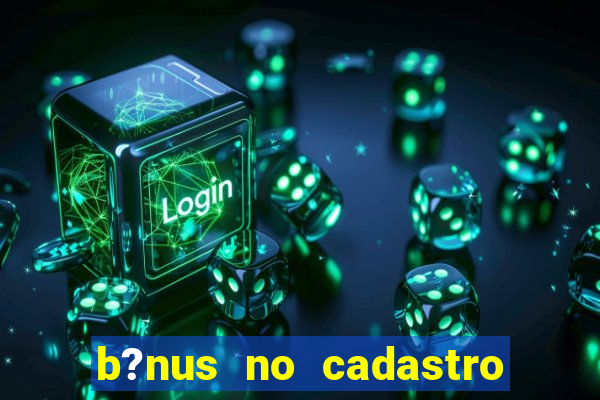 b?nus no cadastro sem deposito