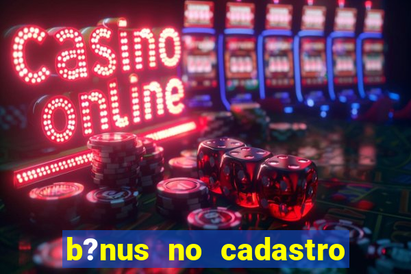 b?nus no cadastro sem deposito