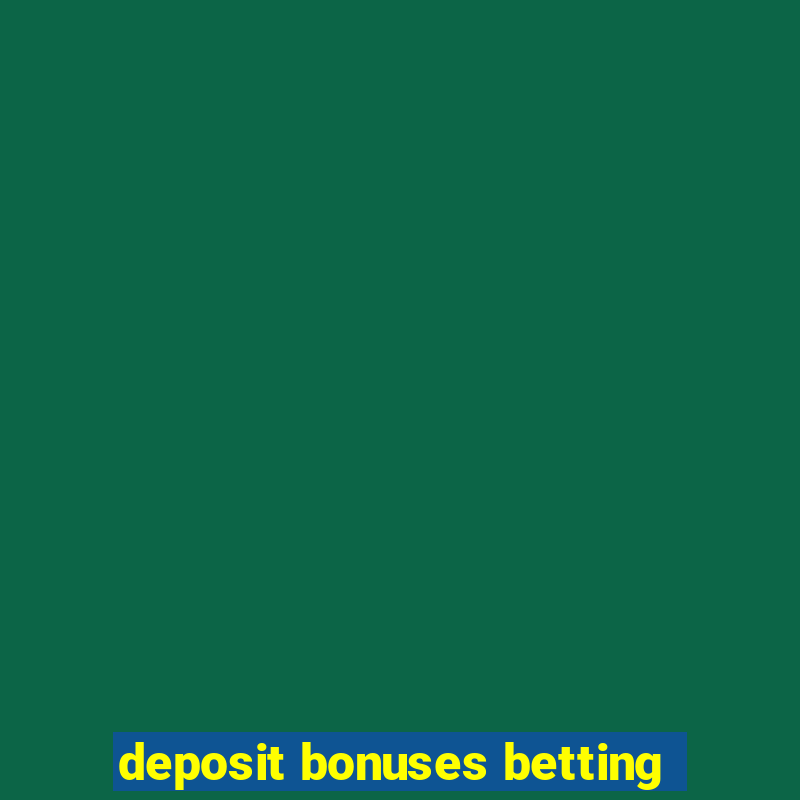 deposit bonuses betting