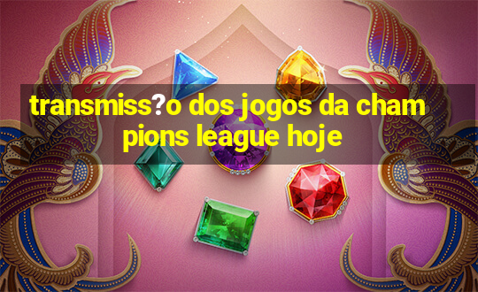 transmiss?o dos jogos da champions league hoje