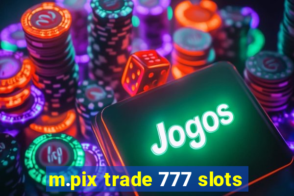 m.pix trade 777 slots