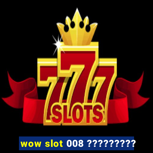 wow slot 008 ?????????