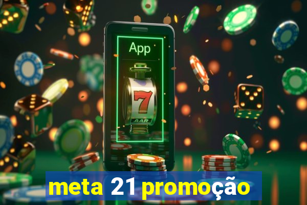 meta 21 promoção