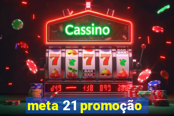 meta 21 promoção