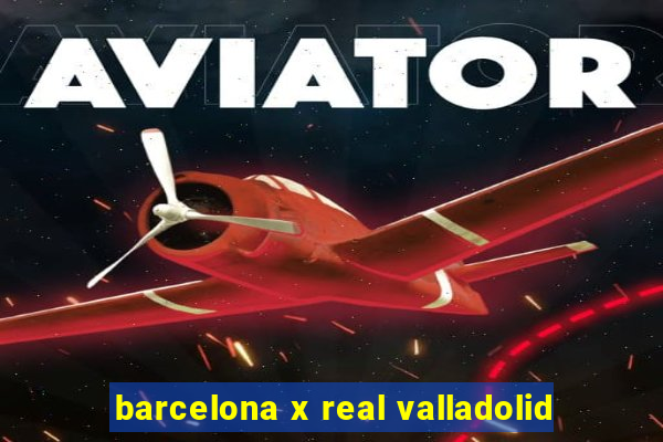 barcelona x real valladolid