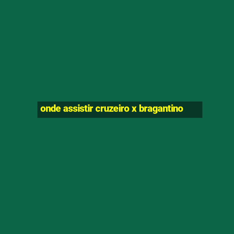 onde assistir cruzeiro x bragantino