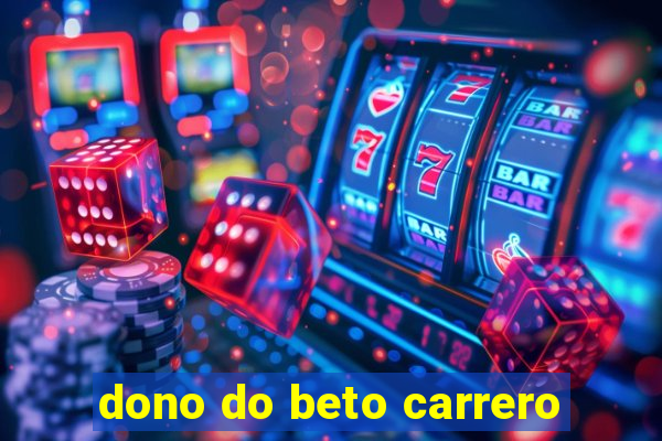 dono do beto carrero