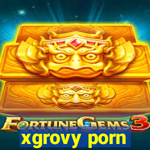 xgrovy porn