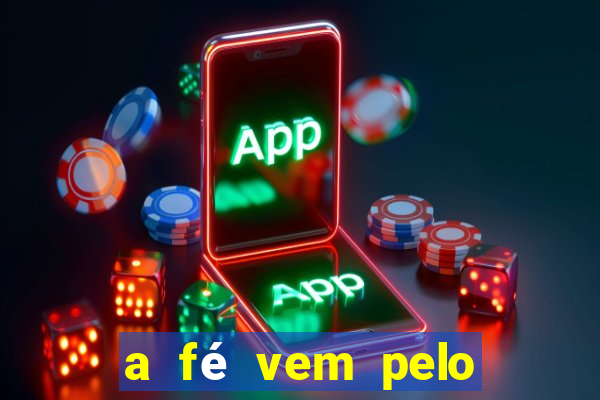 a fé vem pelo ouvir explica??o