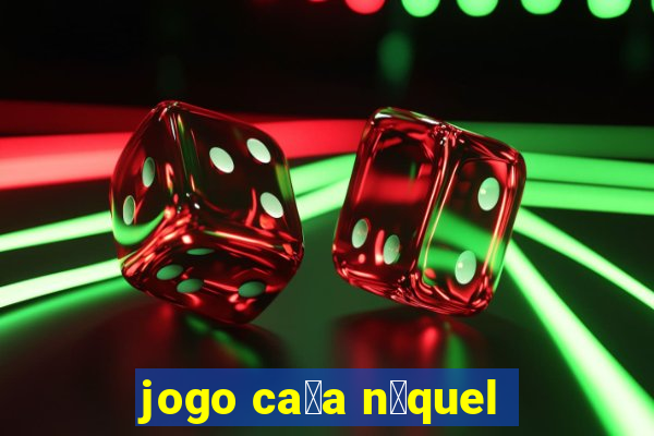 jogo ca莽a n铆quel