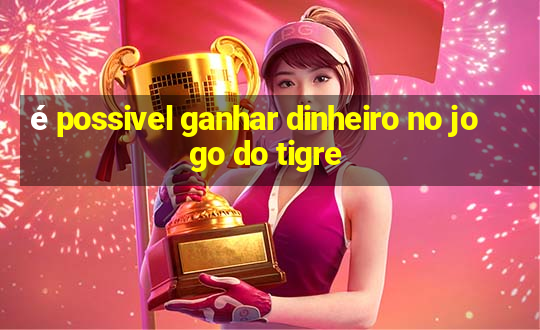 é possivel ganhar dinheiro no jogo do tigre