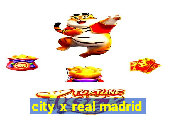 city x real madrid