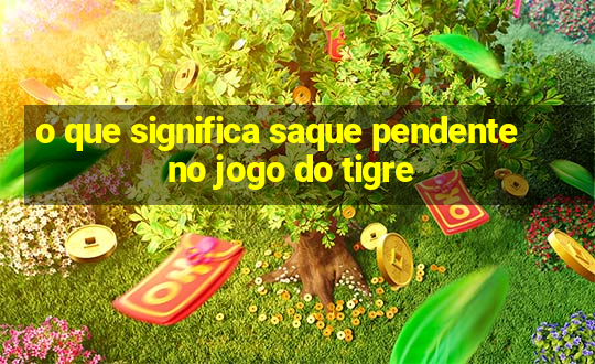 o que significa saque pendente no jogo do tigre