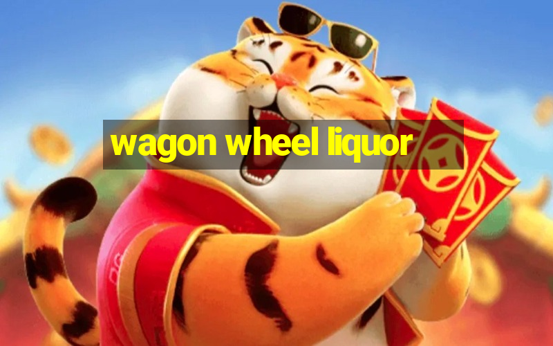 wagon wheel liquor