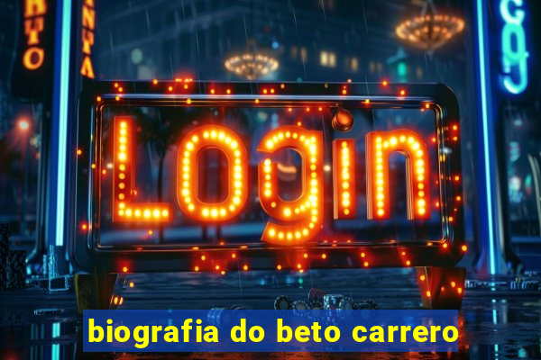 biografia do beto carrero