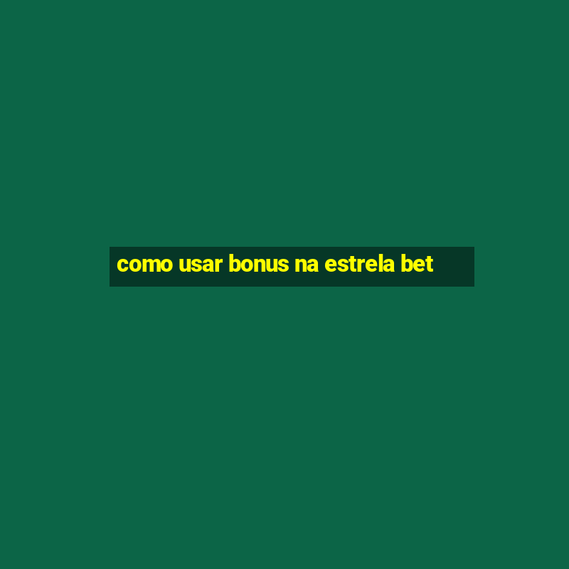 como usar bonus na estrela bet