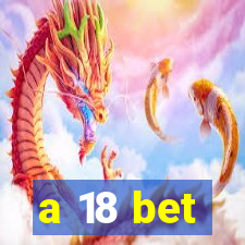 a 18 bet