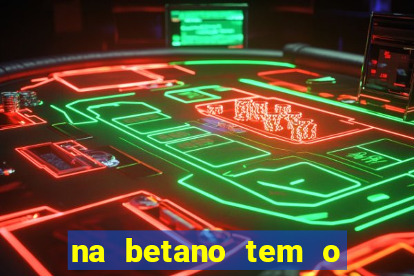 na betano tem o jogo do tigre