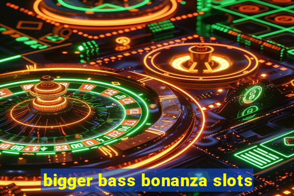 bigger bass bonanza slots