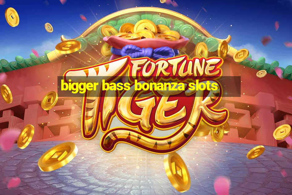 bigger bass bonanza slots