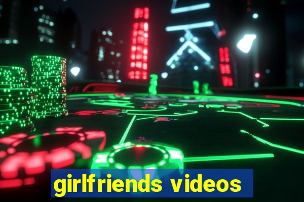 girlfriends videos