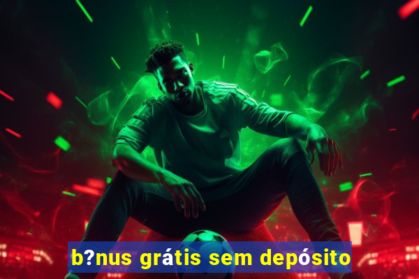 b?nus grátis sem depósito