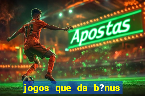 jogos que da b?nus no cadastro