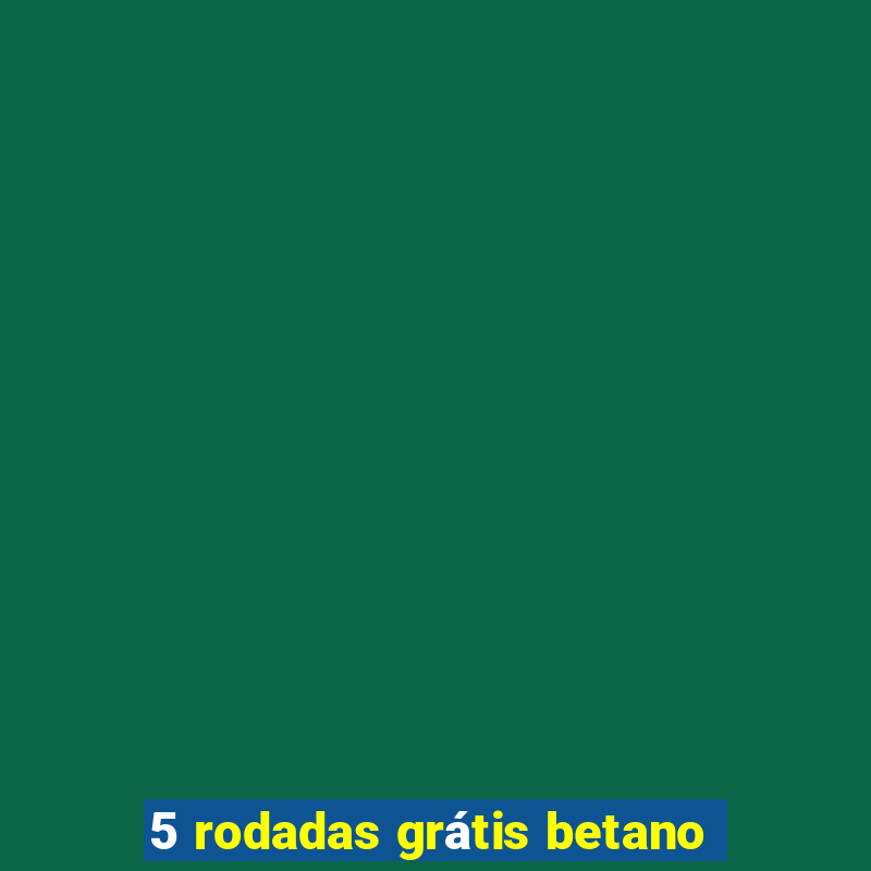 5 rodadas grátis betano