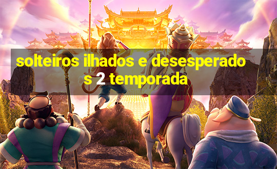 solteiros ilhados e desesperados 2 temporada