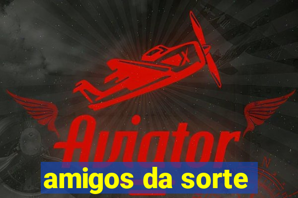 amigos da sorte