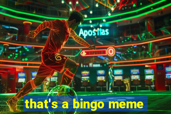 that's a bingo meme