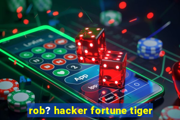 rob? hacker fortune tiger