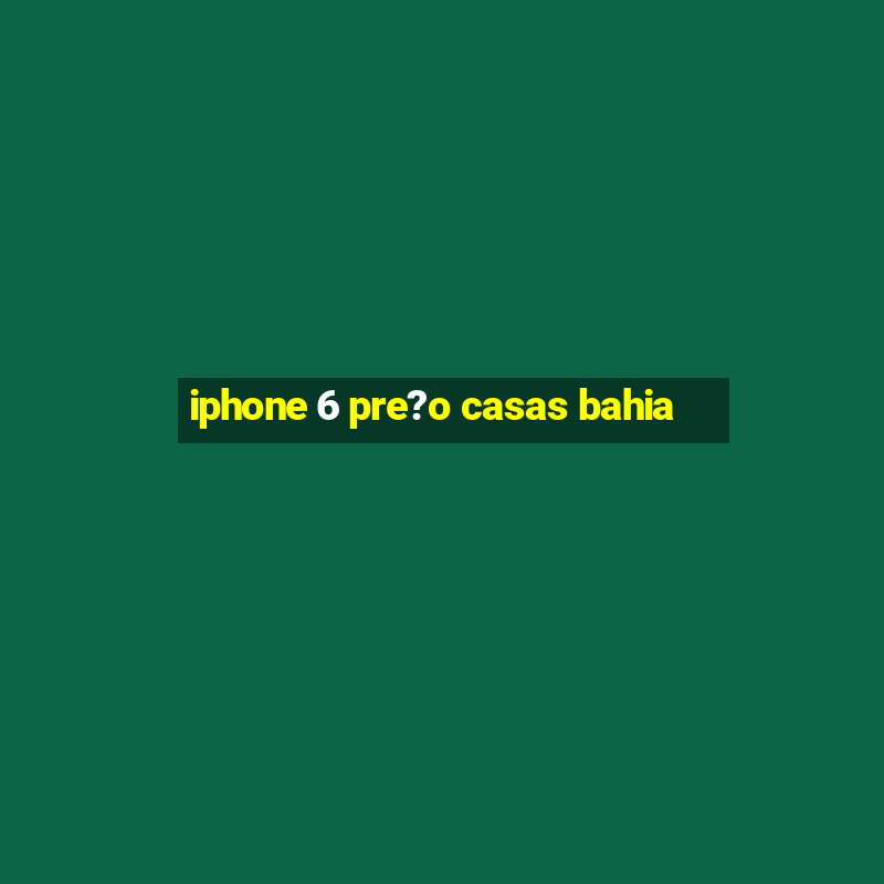 iphone 6 pre?o casas bahia