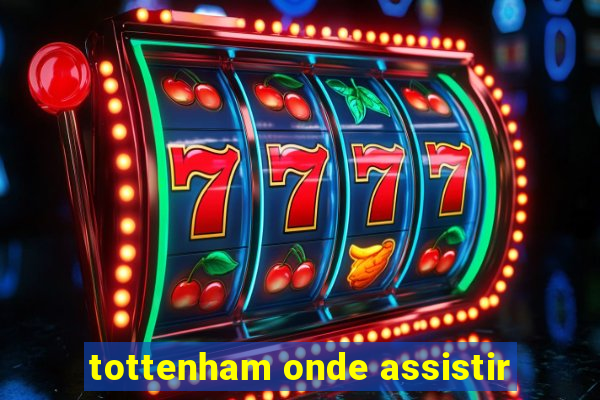 tottenham onde assistir