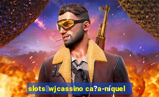 slots：wjcassino ca?a-níquel