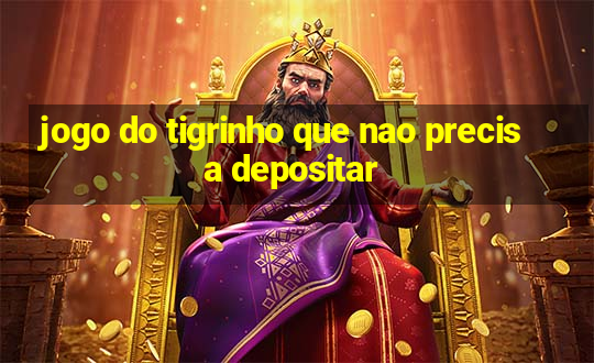 jogo do tigrinho que nao precisa depositar