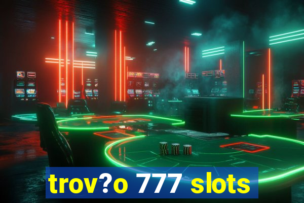 trov?o 777 slots