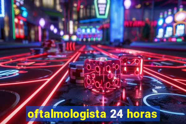 oftalmologista 24 horas