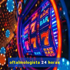 oftalmologista 24 horas