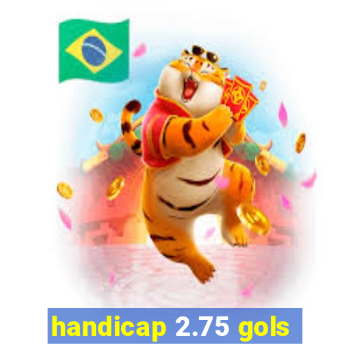 handicap 2.75 gols