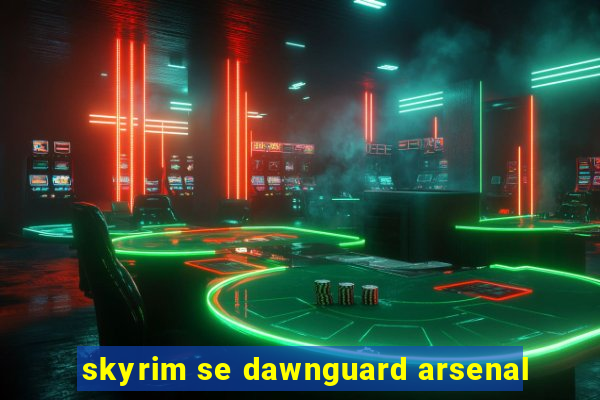 skyrim se dawnguard arsenal